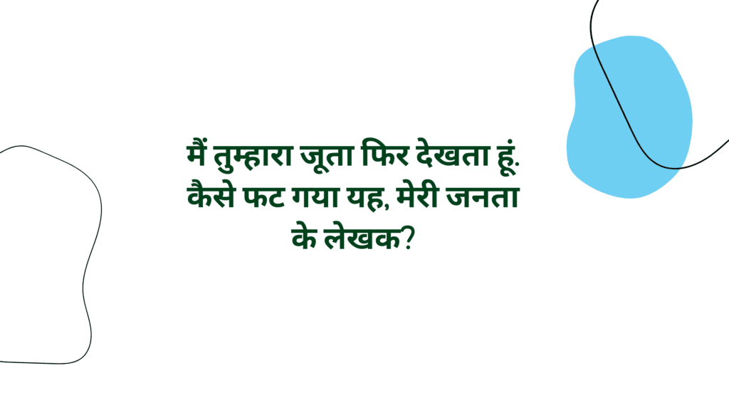 मैं तुम्हारा जूता फिर देखता हूं. कैसे फट गया यह मेरी जनता के लेखक